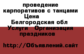 проведение карпоративов с танцами › Цена ­ 5 000 - Белгородская обл. Услуги » Организация праздников   